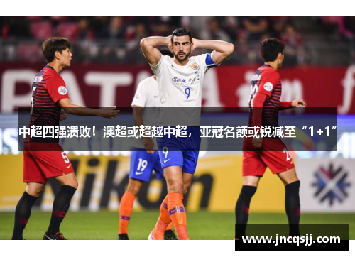 中超四强溃败！澳超或超越中超，亚冠名额或锐减至“1+1”