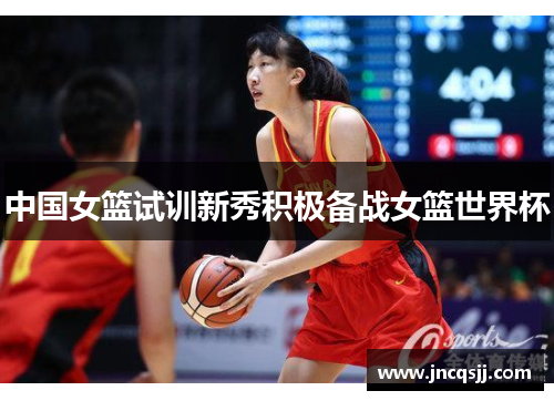 中国女篮试训新秀积极备战女篮世界杯